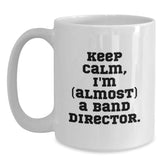 Funny Band Director Gifts, 'Keep Calm, I'm (almost) A Band Director.' White Coffee Mug for Birthday from Friends to Family - Main